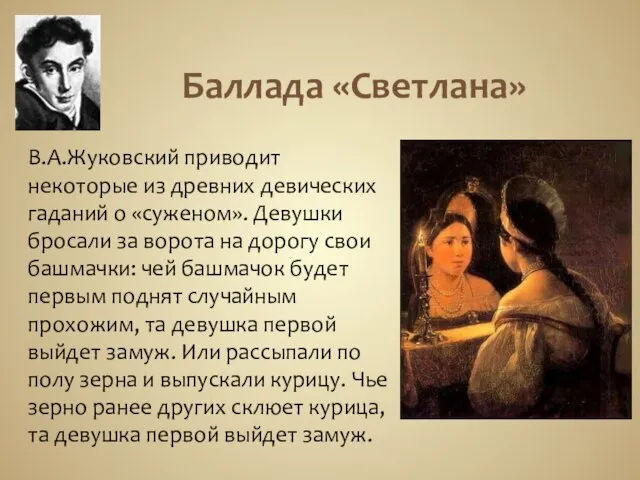 Баллада «Светлана» В.А.Жуковский приводит некоторые из древних девических гаданий о «суженом». Девушки