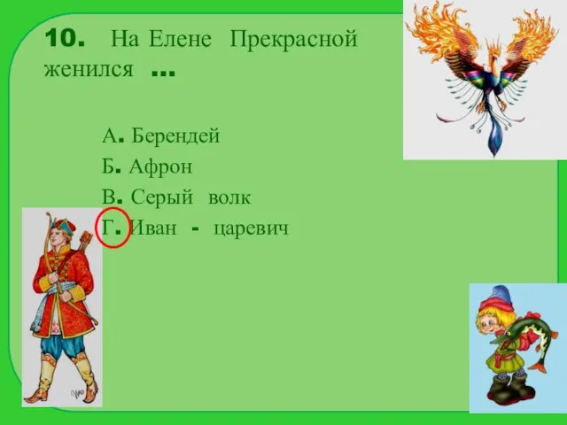 10. На Елене Прекрасной женился … А. Берендей Б. Афрон В. Серый