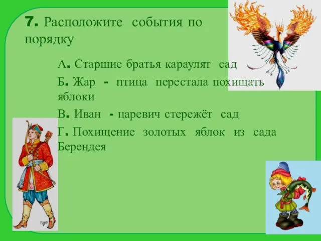 7. Расположите события по порядку А. Старшие братья караулят сад Б. Жар