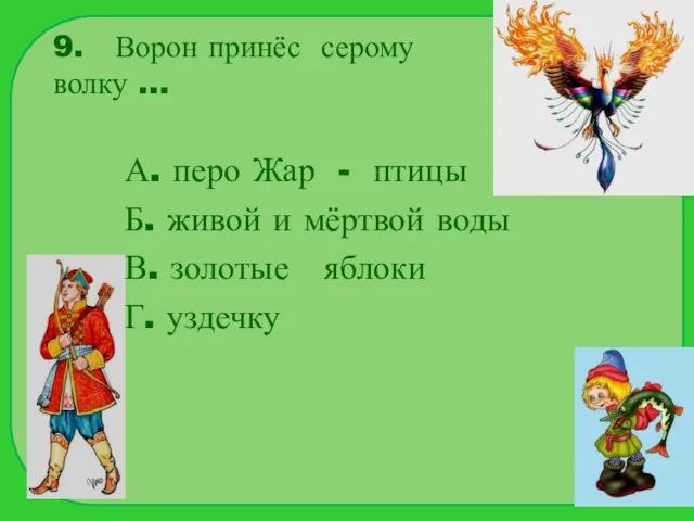 9. Ворон принёс серому волку … А. перо Жар - птицы Б.