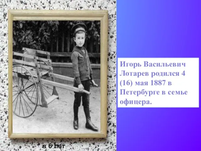 Игорь Васильевич Лотарев родился 4 (16) мая 1887 в Петербурге в семье офицера. в 6 лет