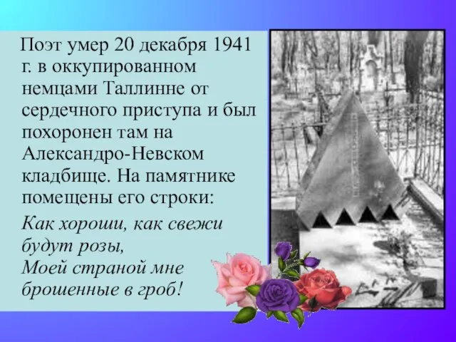 Поэт умер 20 декабря 1941 г. в оккупированном немцами Таллинне от сердечного