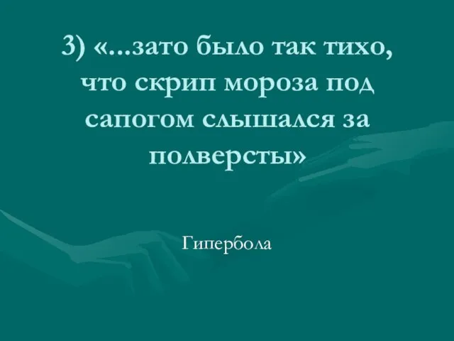 3) «...зато было так тихо, что скрип мороза под сапогом слышался за полверсты» Гипербола