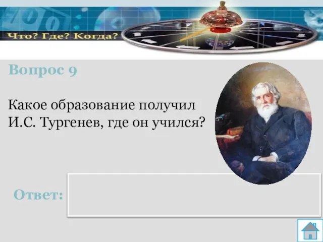 Вопрос 9 Ответ: Какое образование получил И.С. Тургенев, где он учился? В