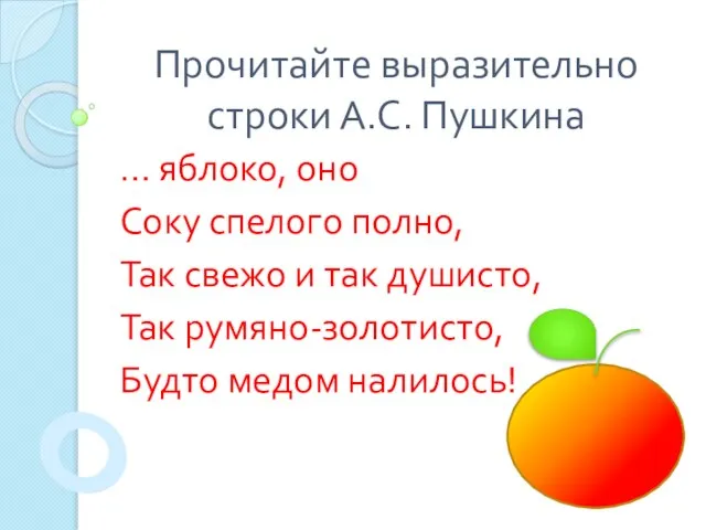 Прочитайте выразительно строки А.С. Пушкина … яблоко, оно Соку спелого полно, Так