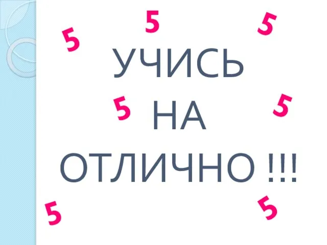 УЧИСЬ НА ОТЛИЧНО !!! 5 5 5 5 5 5 5