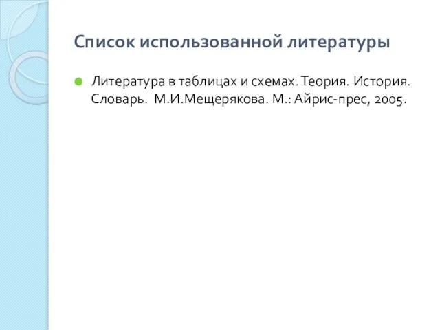 Список использованной литературы Литература в таблицах и схемах. Теория. История. Словарь. М.И.Мещерякова. М.: Айрис-прес, 2005.