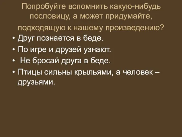 Попробуйте вспомнить какую-нибудь пословицу, а может придумайте, подходящую к нашему произведению? Друг