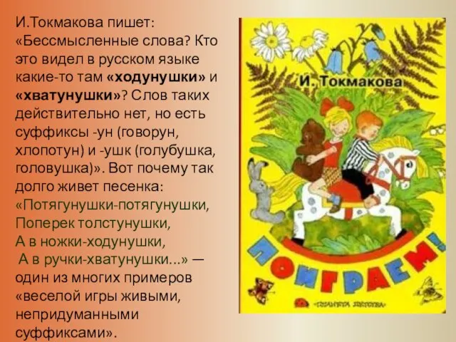 И.Токмакова пишет: «Бессмысленные слова? Кто это видел в русском языке какие-то там