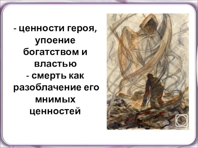 - ценности героя, упоение богатством и властью - смерть как разоблачение его мнимых ценностей