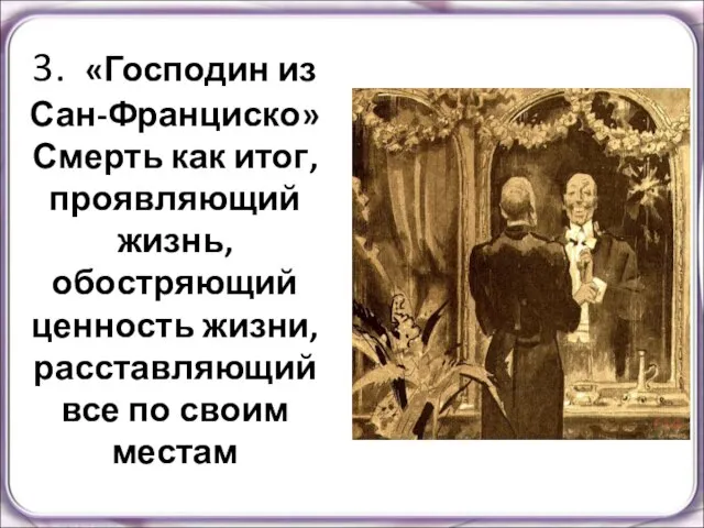 3. «Господин из Сан-Франциско» Смерть как итог, проявляющий жизнь, обостряющий ценность жизни,