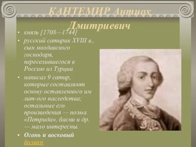 КАНТЕМИР Антиох Дмитриевич князь [1708—1744] русский сатирик XVIII в., сын молдавского господаря,