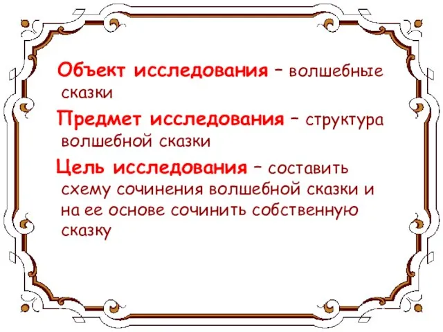 Объект исследования – волшебные сказки Предмет исследования – структура волшебной сказки Цель