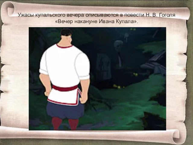 Ужасы купальского вечера описываются в повести Н. В. Гоголя «Вечер накануне Ивана Купала».