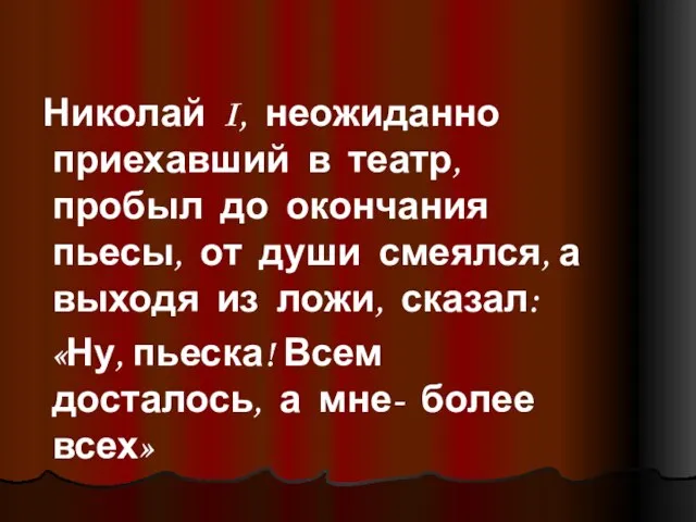 Николай I, неожиданно приехавший в театр, пробыл до окончания пьесы, от души