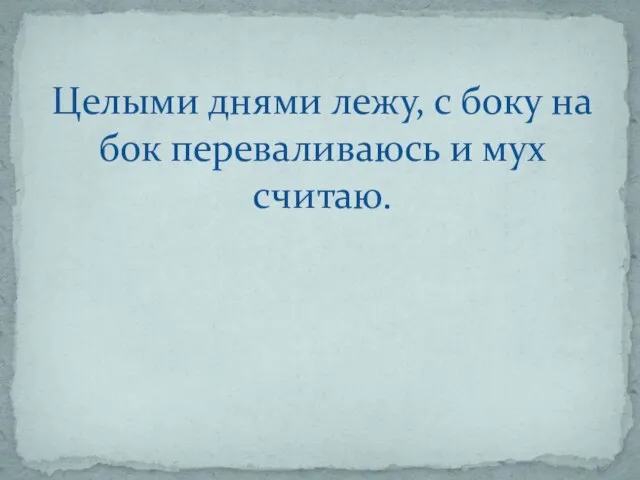 Целыми днями лежу, с боку на бок переваливаюсь и мух считаю.