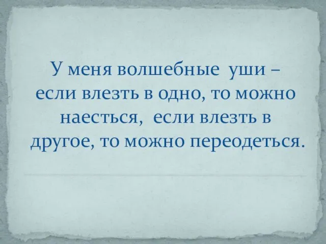 У меня волшебные уши – если влезть в одно, то можно наесться,