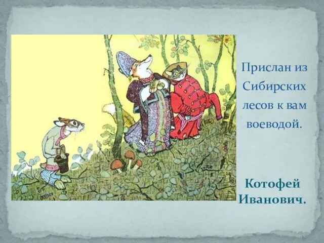 Котофей Иванович. Прислан из Сибирских лесов к вам воеводой.