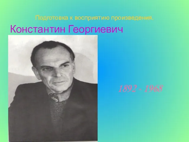 Подготовка к восприятию произведения. Константин Георгиевич Паустовский 1892 - 1968