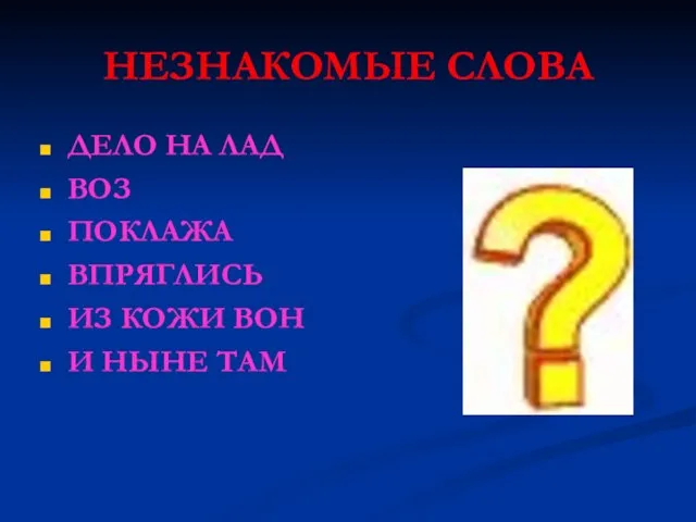 НЕЗНАКОМЫЕ СЛОВА ДЕЛО НА ЛАД ВОЗ ПОКЛАЖА ВПРЯГЛИСЬ ИЗ КОЖИ ВОН И НЫНЕ ТАМ