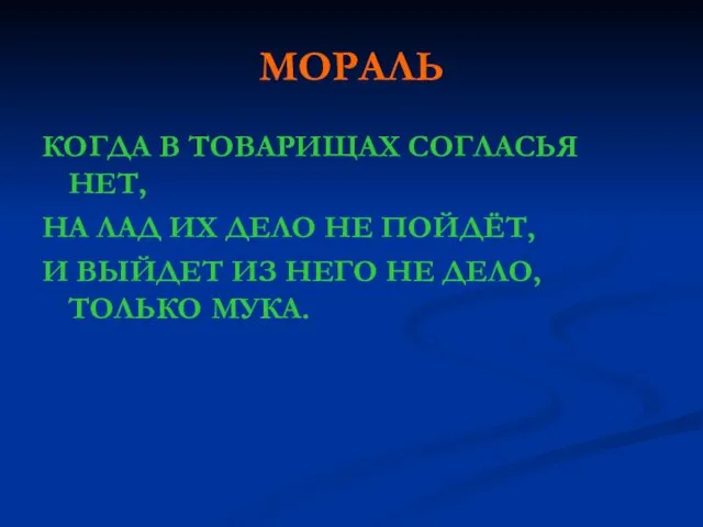 МОРАЛЬ КОГДА В ТОВАРИЩАХ СОГЛАСЬЯ НЕТ, НА ЛАД ИХ ДЕЛО НЕ ПОЙДЁТ,