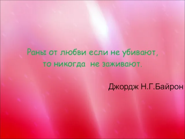 Раны от любви если не убивают, то никогда не заживают. Джордж Н.Г.Байрон