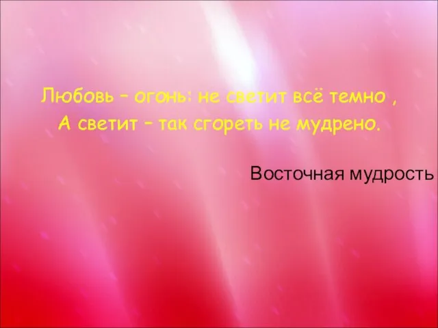 Любовь – огонь: не светит всё темно , А светит – так