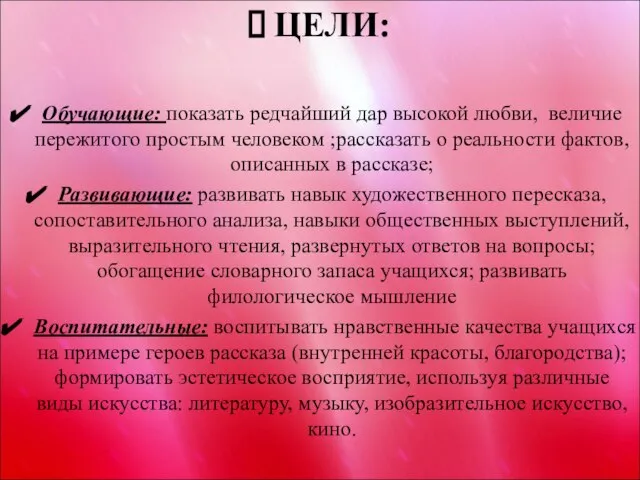 ЦЕЛИ: Обучающие: показать редчайший дар высокой любви, величие пережитого простым человеком ;рассказать