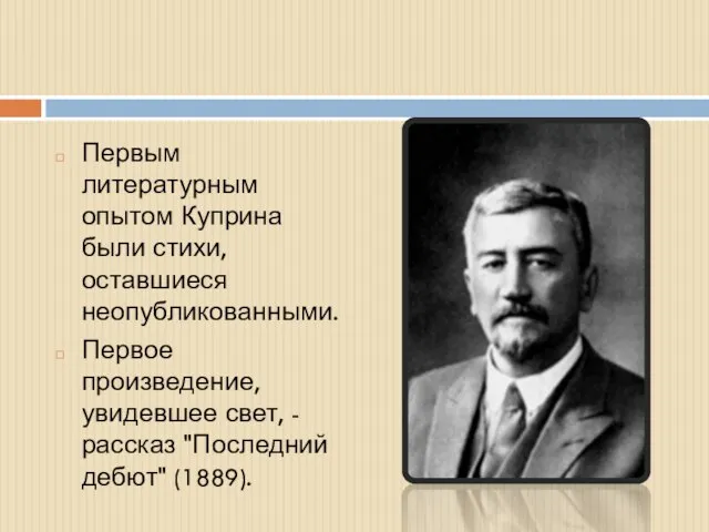 Первым литературным опытом Куприна были стихи, оставшиеся неопубликованными. Первое произведение, увидевшее свет,