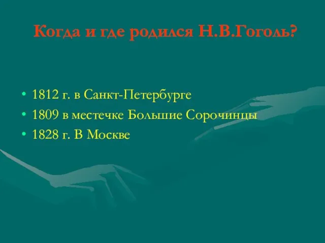 Когда и где родился Н.В.Гоголь? 1812 г. в Санкт-Петербурге 1809 в местечке