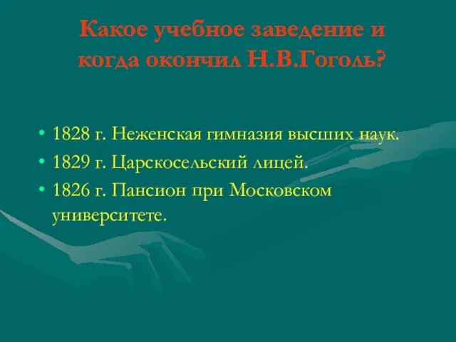 Какое учебное заведение и когда окончил Н.В.Гоголь? 1828 г. Неженская гимназия высших