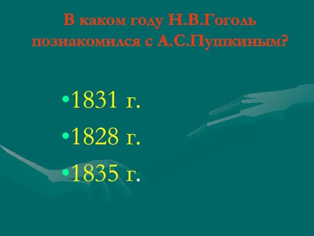 В каком году Н.В.Гоголь познакомился с А.С.Пушкиным? 1831 г. 1828 г. 1835 г.