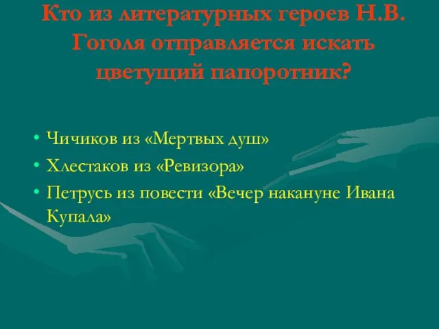 Кто из литературных героев Н.В.Гоголя отправляется искать цветущий папоротник? Чичиков из «Мертвых