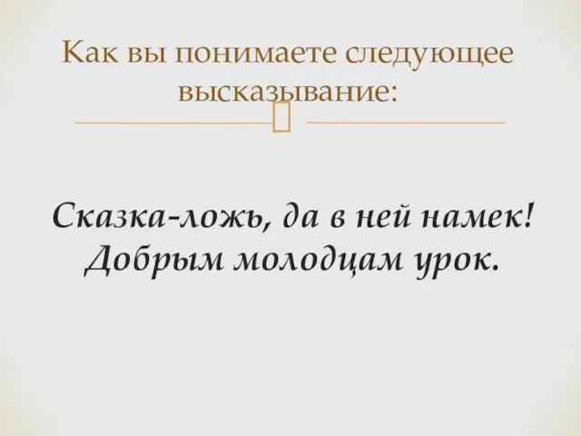 Сказка-ложь, да в ней намек! Добрым молодцам урок. Как вы понимаете следующее высказывание: