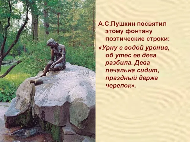 А.С.Пушкин посвятил этому фонтану поэтические строки: «Урну с водой уронив, об утес
