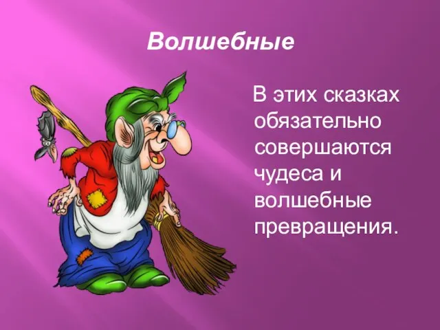 Волшебные В этих сказках обязательно совершаются чудеса и волшебные превращения.