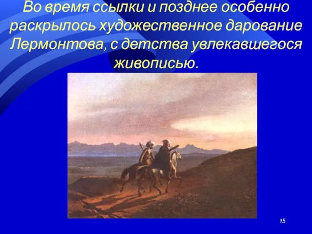 Во время ссылки и позднее особенно раскрылось художественное дарование Лермонтова, с детства увлекавшегося живописью.