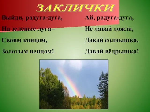 ЗАКЛИЧКИ Выйди, радуга-дуга, На зеленые луга – Своим концом, Золотым венцом! Ай,