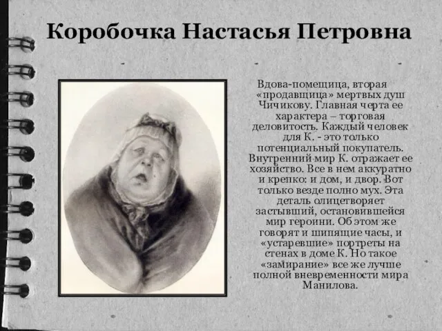 Коробочка Настасья Петровна Вдова-помещица, вторая «продавщица» мертвых душ Чичикову. Главная черта ее