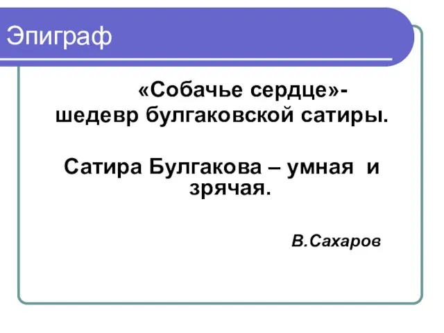 Эпиграф «Собачье сердце»- шедевр булгаковской сатиры. Сатира Булгакова – умная и зрячая. В.Сахаров