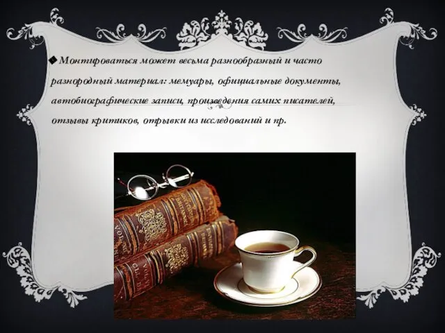 Монтироваться может весьма разнообразный и часто разнородный материал: мемуары, официальные документы, автобиографические