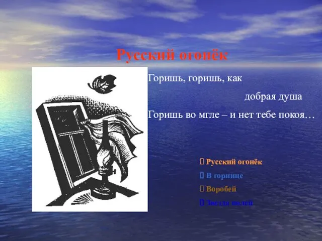 Русский огонёк Горишь, горишь, как добрая душа Горишь во мгле – и