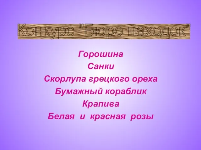 Горошина Санки Скорлупа грецкого ореха Бумажный кораблик Крапива Белая и красная розы Конкурс "Бюро находок"