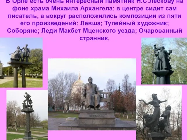 В Орле есть очень интересный памятник Н.С.Лескову на фоне храма Михаила Архангела: