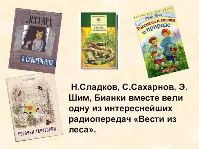 Н.Сладков, С.Сахарнов, Э.Шим, Бианки вместе вели одну из интереснейших радиопередач «Вести из леса».