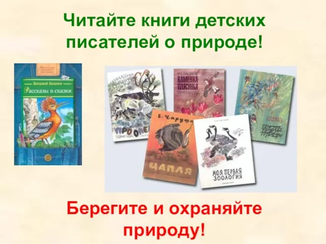 Читайте книги детских писателей о природе! Берегите и охраняйте природу!