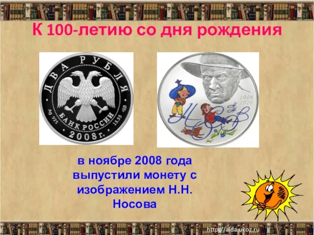 К 100-летию со дня рождения в ноябре 2008 года выпустили монету с изображением Н.Н.Носова