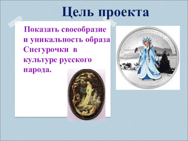 Цель проекта Показать своеобразие и уникальность образа Снегурочки в культуре русского народа.