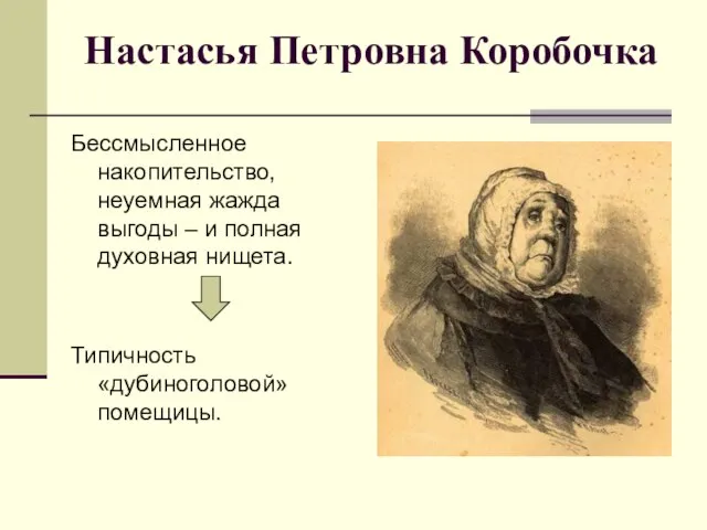 Настасья Петровна Коробочка Бессмысленное накопительство, неуемная жажда выгоды – и полная духовная нищета. Типичность «дубиноголовой» помещицы.