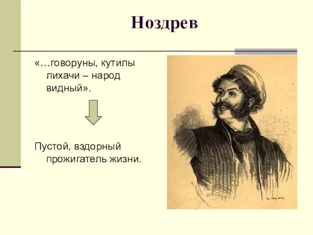 Ноздрев «…говоруны, кутилы лихачи – народ видный». Пустой, вздорный прожигатель жизни.